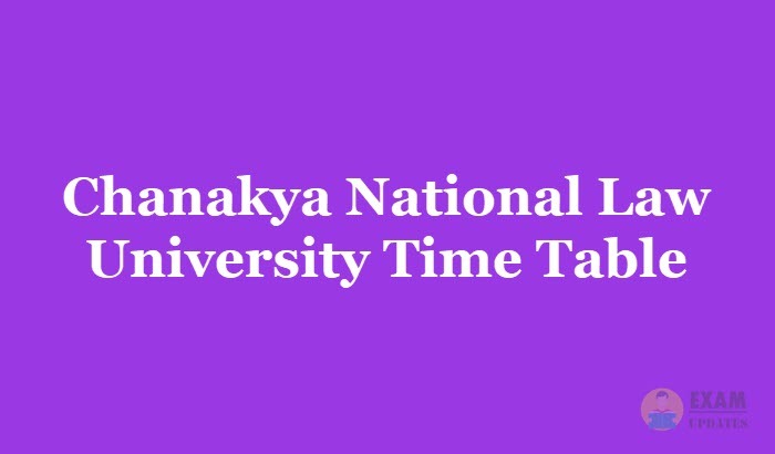Chanakya National Law University Time Table 2019, Exam Dates For 1st 2nd 3rd year of BA/LLB/BBA