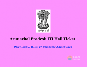 Arunachal Pradesh ITI Hall Ticket - Download I, II, III, IV Semester Admit Card